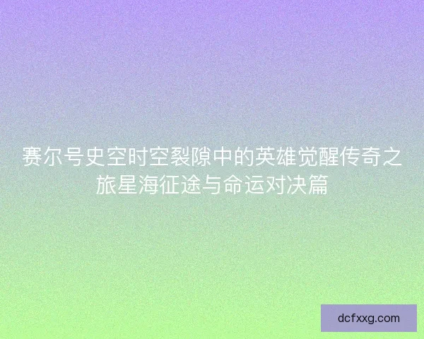 赛尔号史空时空裂隙中的英雄觉醒传奇之旅星海征途与命运对决篇