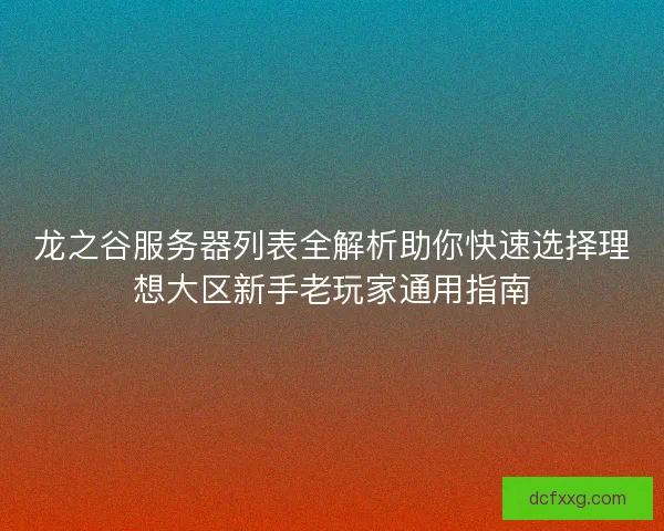 龙之谷服务器列表全解析助你快速选择理想大区新手老玩家通用指南