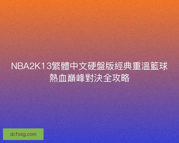 NBA2K13繁體中文硬盤版經典重溫籃球熱血巔峰對決全攻略