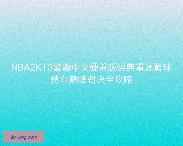 NBA2K13繁體中文硬盤版經典重溫籃球熱血巔峰對決全攻略